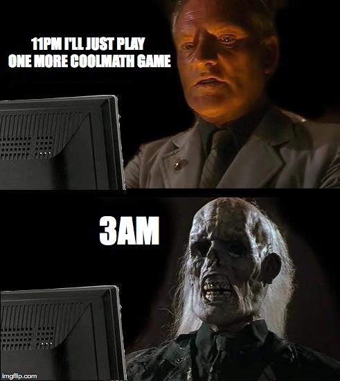 I'll Just Wait Here | 11PM I'LL JUST PLAY ONE MORE COOLMATH GAME; 3AM | image tagged in memes,ill just wait here | made w/ Imgflip meme maker