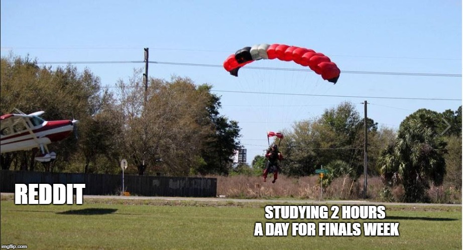 REDDIT; STUDYING 2 HOURS A DAY FOR FINALS WEEK | image tagged in crippling chuteguy | made w/ Imgflip meme maker