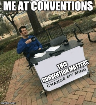 Change my mind | ME AT CONVENTIONS; THIS CONVENTION MATTERS | image tagged in change my mind | made w/ Imgflip meme maker