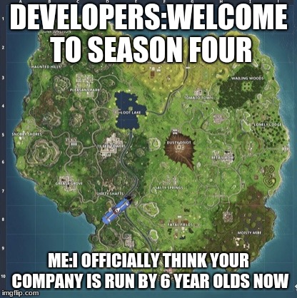 Fortnite meeme  | DEVELOPERS:WELCOME TO SEASON FOUR; ME:I OFFICIALLY THINK YOUR COMPANY IS RUN BY 6 YEAR OLDS NOW | image tagged in fortnite meeme | made w/ Imgflip meme maker