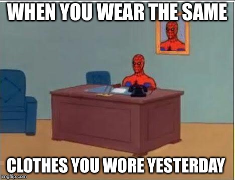 Spiderman Computer Desk Meme | WHEN YOU WEAR THE SAME; CLOTHES YOU WORE YESTERDAY | image tagged in memes,spiderman computer desk,spiderman | made w/ Imgflip meme maker