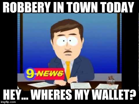 South Park News Reporter | ROBBERY IN TOWN TODAY; HEY... WHERES MY WALLET? | image tagged in south park news reporter | made w/ Imgflip meme maker