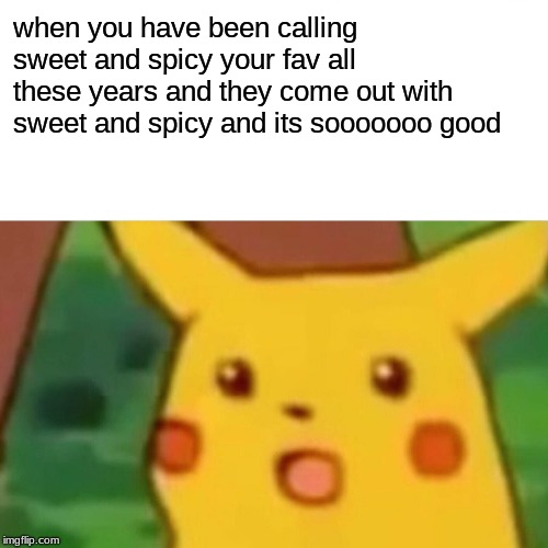 Surprised Pikachu | when you have been calling sweet and spicy your fav all these years and they come out with sweet and spicy and its sooooooo good | image tagged in memes,surprised pikachu | made w/ Imgflip meme maker