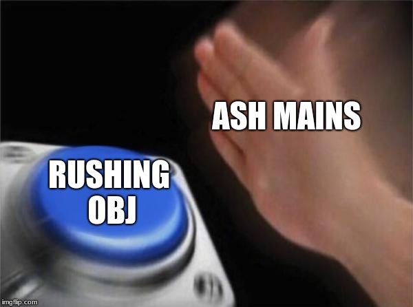 Blank Nut Button | ASH MAINS; RUSHING OBJ | image tagged in memes,blank nut button | made w/ Imgflip meme maker