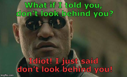 Don’t look  | What if I told you, don’t look behind you? Idiot! I just said don’t look behind you! | image tagged in memes,matrix morpheus,dont look | made w/ Imgflip meme maker
