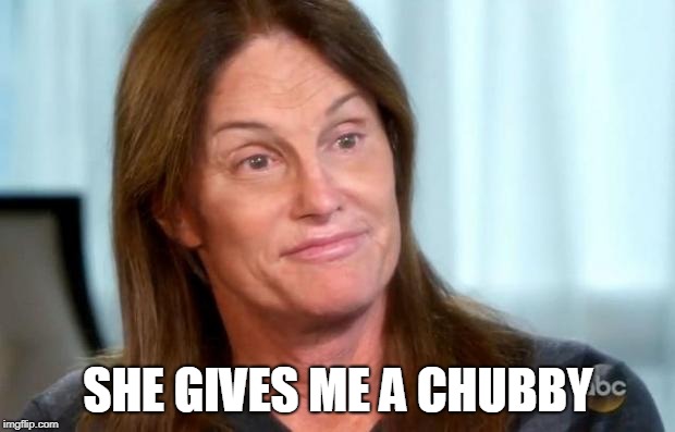 Bruce Jenner | SHE GIVES ME A CHUBBY | image tagged in bruce jenner | made w/ Imgflip meme maker