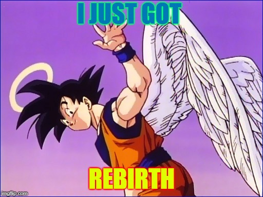Goku Angel | I JUST GOT; REBIRTH | image tagged in goku angel | made w/ Imgflip meme maker
