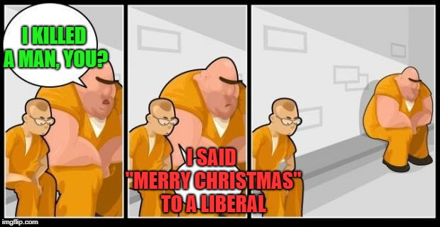 Ho ho ho | I KILLED A MAN, YOU? I SAID "MERRY CHRISTMAS" TO A LIBERAL | image tagged in i killed a man and you,memes,funny,christmas,liberals,political correctness | made w/ Imgflip meme maker