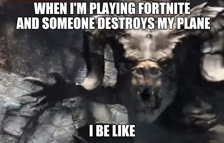 Fortnite Planes | WHEN I'M PLAYING FORTNITE AND SOMEONE DESTROYS MY PLANE; I BE LIKE | image tagged in fallout 4 deathclaw | made w/ Imgflip meme maker