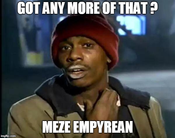 Y'all Got Any More Of That Meme | GOT ANY MORE OF THAT ? MEZE EMPYREAN | image tagged in memes,y'all got any more of that | made w/ Imgflip meme maker