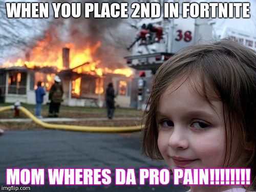 Disaster Girl | WHEN YOU PLACE 2ND IN FORTNITE; MOM WHERES DA PRO PAIN!!!!!!!! | image tagged in memes,disaster girl | made w/ Imgflip meme maker