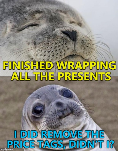 Of course I did... Hopefully :) | FINISHED WRAPPING ALL THE PRESENTS; I DID REMOVE THE PRICE TAGS, DIDN'T I? | image tagged in memes,short satisfaction vs truth,christmas,wrapping | made w/ Imgflip meme maker