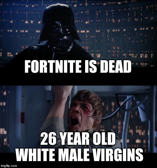 Star Wars No Meme | FORTNITE IS DEAD; 26 YEAR OLD WHITE MALE VIRGINS | image tagged in memes,star wars no | made w/ Imgflip meme maker
