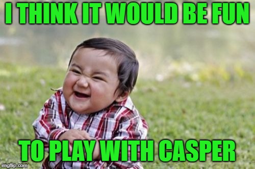 Evil Toddler Meme | I THINK IT WOULD BE FUN TO PLAY WITH CASPER | image tagged in memes,evil toddler | made w/ Imgflip meme maker
