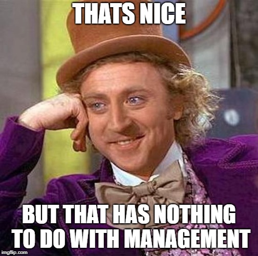 Creepy Condescending Wonka Meme | THATS NICE BUT THAT HAS NOTHING TO DO WITH MANAGEMENT | image tagged in memes,creepy condescending wonka | made w/ Imgflip meme maker