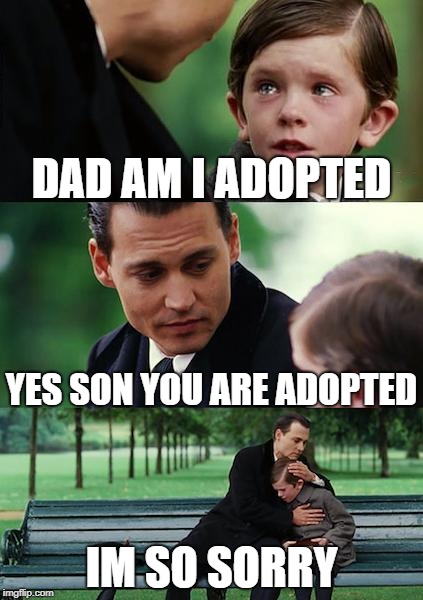 Finding Neverland Meme | DAD AM I ADOPTED; YES SON YOU ARE ADOPTED; IM SO SORRY | image tagged in memes,finding neverland | made w/ Imgflip meme maker
