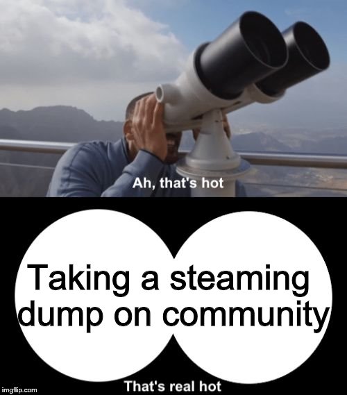 That’s Hot | Taking a steaming dump on community | image tagged in thats hot | made w/ Imgflip meme maker