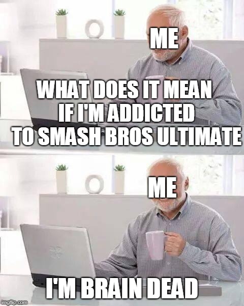Hide the Pain Harold | ME; WHAT DOES IT MEAN IF I'M ADDICTED TO SMASH BROS ULTIMATE; ME; I'M BRAIN DEAD | image tagged in memes,hide the pain harold | made w/ Imgflip meme maker