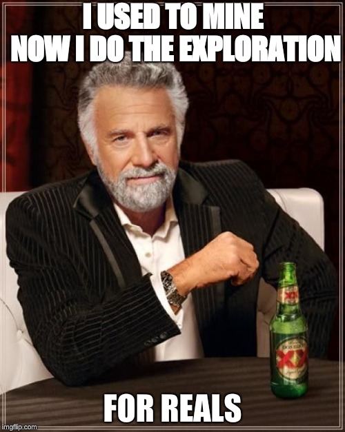 The Most Interesting Man In The World | I USED TO MINE NOW I DO THE EXPLORATION; FOR REALS | image tagged in memes,the most interesting man in the world | made w/ Imgflip meme maker