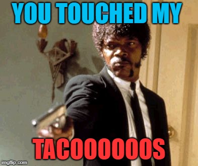 Say That Again I Dare You | YOU TOUCHED MY; TACOOOOOOS | image tagged in memes,say that again i dare you | made w/ Imgflip meme maker