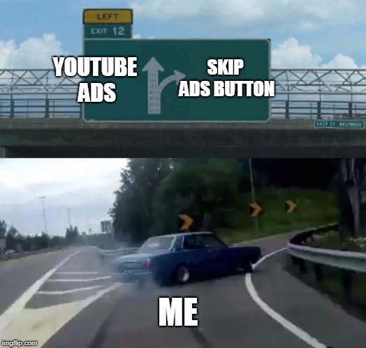 Left Exit 12 Off Ramp | SKIP ADS BUTTON; YOUTUBE ADS; ME | image tagged in memes,left exit 12 off ramp | made w/ Imgflip meme maker