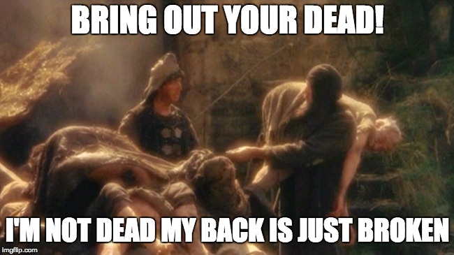 Holy Grail bring out your Dead Memes | BRING OUT YOUR DEAD! I'M NOT DEAD MY BACK IS JUST BROKEN | image tagged in holy grail bring out your dead memes | made w/ Imgflip meme maker