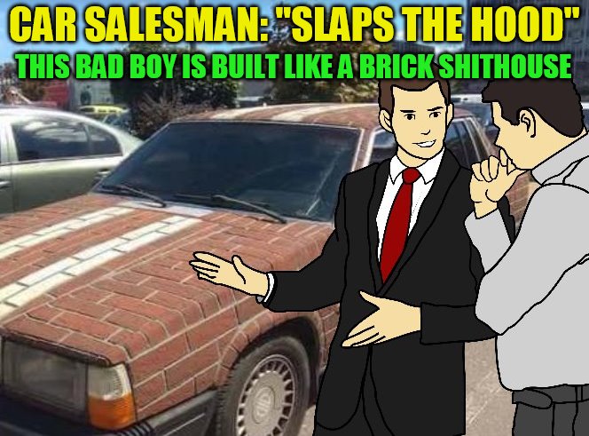 CAR SALESMAN: ''SLAPS THE HOOD'' THIS BAD BOY IS BUILT LIKE A BRICK SHITHOUSE | made w/ Imgflip meme maker