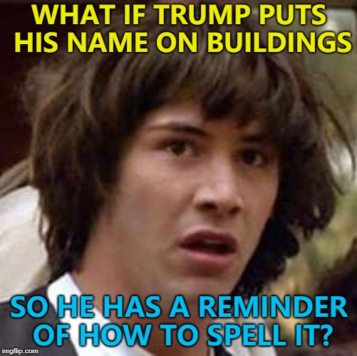From the man who brought you "smocking gun" comes "boarder security". | WHAT IF TRUMP PUTS HIS NAME ON BUILDINGS; SO HE HAS A REMINDER OF HOW TO SPELL IT? | image tagged in memes,conspiracy keanu,trump,boarder security | made w/ Imgflip meme maker