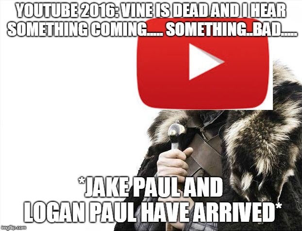 Brace Yourselves X is Coming Meme | YOUTUBE 2016: VINE IS DEAD AND I HEAR SOMETHING COMING..... SOMETHING..BAD..... *JAKE PAUL AND LOGAN PAUL HAVE ARRIVED* | image tagged in memes,brace yourselves x is coming | made w/ Imgflip meme maker
