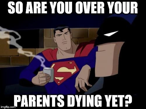 Not that sensitive Superman | SO ARE YOU OVER YOUR; PARENTS DYING YET? | image tagged in memes,batman and superman,overly sensitive,funny,superheroes | made w/ Imgflip meme maker