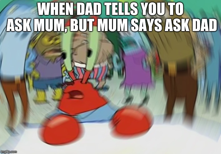 Mr Krabs Blur Meme Meme | WHEN DAD TELLS YOU TO ASK MUM, BUT MUM SAYS ASK DAD | image tagged in memes,mr krabs blur meme | made w/ Imgflip meme maker
