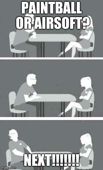 Speed Dating | PAINTBALL OR AIRSOFT? NEXT!!!!!!! | image tagged in speed dating | made w/ Imgflip meme maker