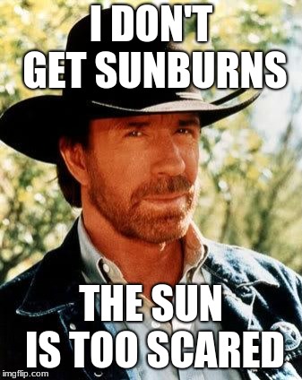 Chuck Norris Meme | I DON'T GET SUNBURNS; THE SUN IS TOO SCARED | image tagged in memes,chuck norris | made w/ Imgflip meme maker