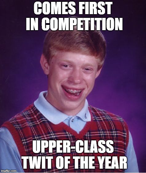 For dedicated Monty Python fans | COMES FIRST IN COMPETITION; UPPER-CLASS TWIT OF THE YEAR | image tagged in memes,bad luck brian,monty python | made w/ Imgflip meme maker