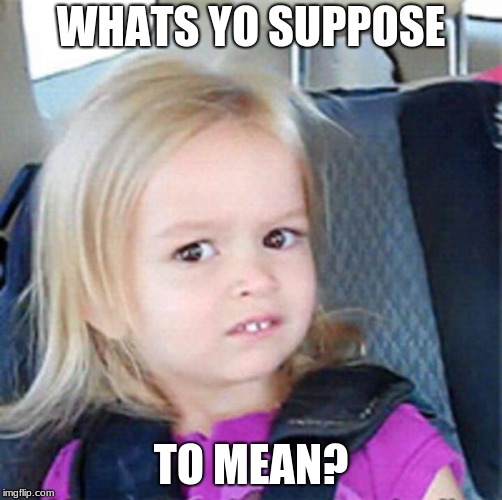 Confused Little Girl | WHATS YO SUPPOSE TO MEAN? | image tagged in confused little girl | made w/ Imgflip meme maker
