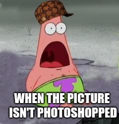 Suprised Patrick | WHEN THE PICTURE ISN'T PHOTOSHOPPED | image tagged in suprised patrick,scumbag | made w/ Imgflip meme maker