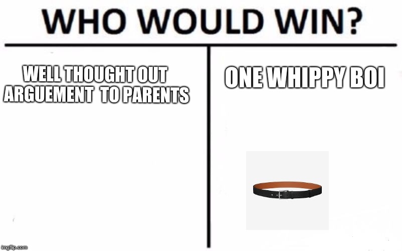 Who Would Win? Meme | ONE WHIPPY BOI; WELL THOUGHT OUT ARGUEMENT  TO PARENTS | image tagged in memes,who would win | made w/ Imgflip meme maker