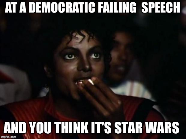 Michael Jackson Popcorn | AT A DEMOCRATIC FAILING  SPEECH; AND YOU THINK IT’S STAR WARS | image tagged in memes,michael jackson popcorn | made w/ Imgflip meme maker