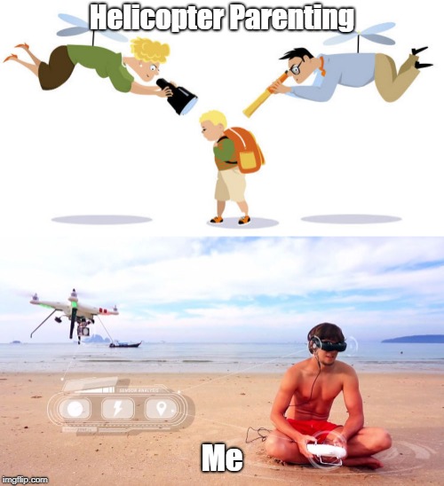 Helicopter Parenting; Me | image tagged in parenting,parents,drones,bad parenting,dad | made w/ Imgflip meme maker