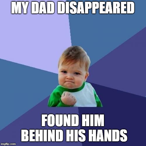 Peekaboo! | MY DAD DISAPPEARED; FOUND HIM BEHIND HIS HANDS | image tagged in memes,success kid | made w/ Imgflip meme maker