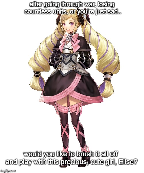 ELISE IS SO PRECIOUS | after going through war, losing countless units, or you're just sad.. would you like to brush it all off and play with this precious, cute girl, Elise? | image tagged in fire emblem fates,fire emblem | made w/ Imgflip meme maker