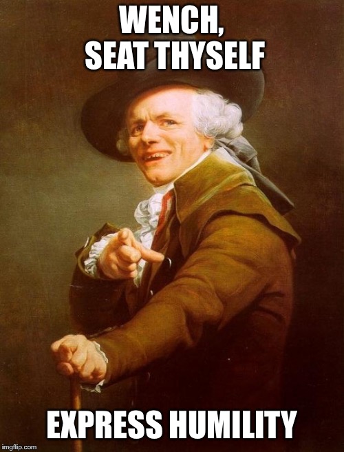 Joseph Ducreux Meme | WENCH, SEAT THYSELF; EXPRESS HUMILITY | image tagged in memes,joseph ducreux,JosephDucreux | made w/ Imgflip meme maker