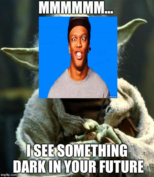 Star Wars Yoda Meme | MMMMMM... I SEE SOMETHING DARK IN YOUR FUTURE | image tagged in memes,star wars yoda | made w/ Imgflip meme maker