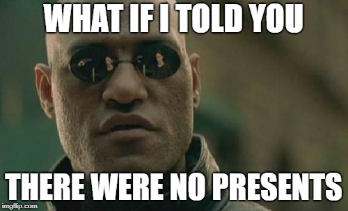 Matrix Morpheus Meme | WHAT IF I TOLD YOU THERE WERE NO PRESENTS | image tagged in memes,matrix morpheus | made w/ Imgflip meme maker