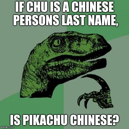 Philosoraptor | IF CHU IS A CHINESE PERSONS LAST NAME, IS PIKACHU CHINESE? | image tagged in memes,philosoraptor | made w/ Imgflip meme maker