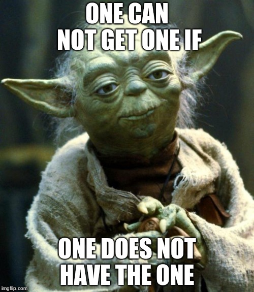 Star Wars Yoda Meme | ONE CAN NOT GET ONE IF; ONE DOES NOT HAVE THE ONE | image tagged in memes,star wars yoda | made w/ Imgflip meme maker
