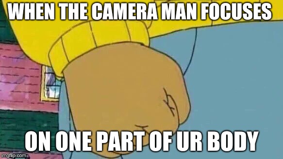 Arthur Fist |  WHEN THE CAMERA MAN FOCUSES; ON ONE PART OF UR BODY | image tagged in memes,arthur fist | made w/ Imgflip meme maker