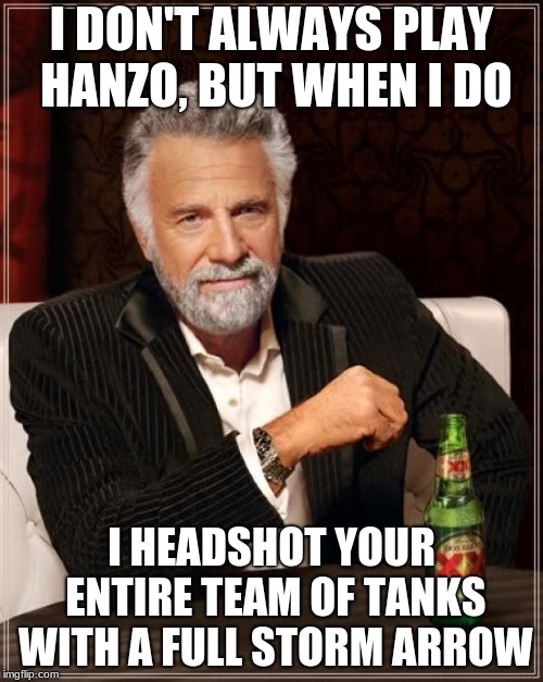 The Most Interesting Man In The World Meme | I DON'T ALWAYS PLAY HANZO, BUT WHEN I DO; I HEADSHOT YOUR ENTIRE TEAM OF TANKS WITH A FULL STORM ARROW | image tagged in memes,the most interesting man in the world | made w/ Imgflip meme maker