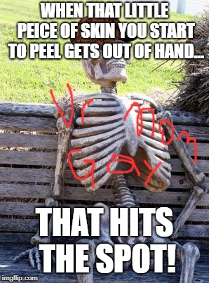 Waiting Skeleton | WHEN THAT LITTLE PEICE OF SKIN YOU START TO PEEL GETS OUT OF HAND... THAT HITS THE SPOT! | image tagged in memes,waiting skeleton,scumbag | made w/ Imgflip meme maker