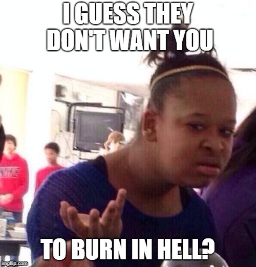 Black Girl Wat Meme | I GUESS THEY DON'T WANT YOU TO BURN IN HELL? | image tagged in memes,black girl wat | made w/ Imgflip meme maker
